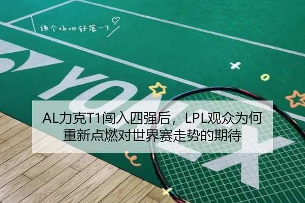 AL力克T1闯入四强后，LPL观众为何重新点燃对世界赛走势的期待