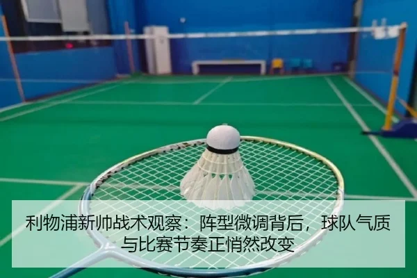 利物浦新帅战术观察：阵型微调背后，球队气质与比赛节奏正悄然改变